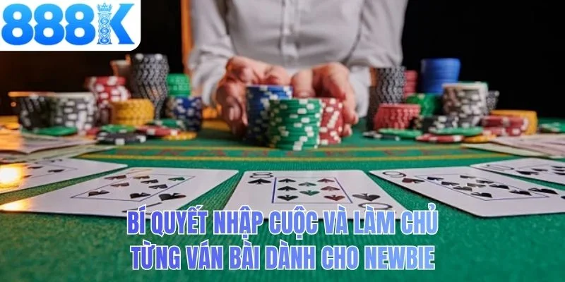 Bí quyết nhập cuộc và làm chủ từng ván bài dành cho newbie