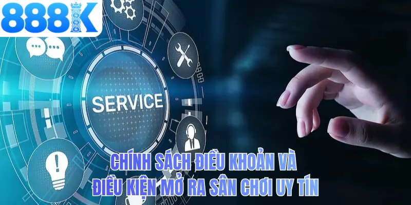 Chính sách điều khoản và điều kiện mở ra sân chơi uy tín