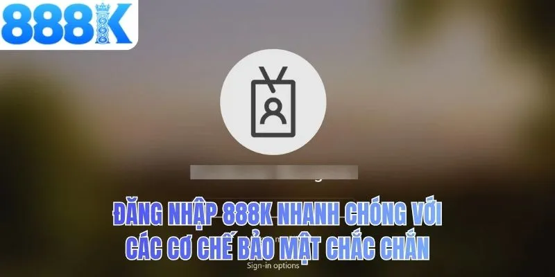 Đăng nhập 888K nhanh chóng với các cơ chế bảo mật chắc chắn
