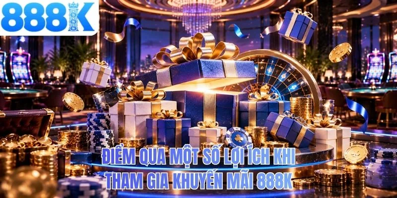 Điểm qua một số lợi ích khi tham gia khuyến mãi 888K