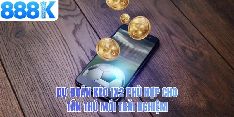 Dự đoán kèo 1x2 phù hợp cho tân thủ mới trải nghiệm