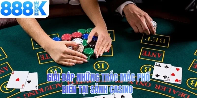 Giải đáp những thắc mắc phổ biến tại sảnh casino