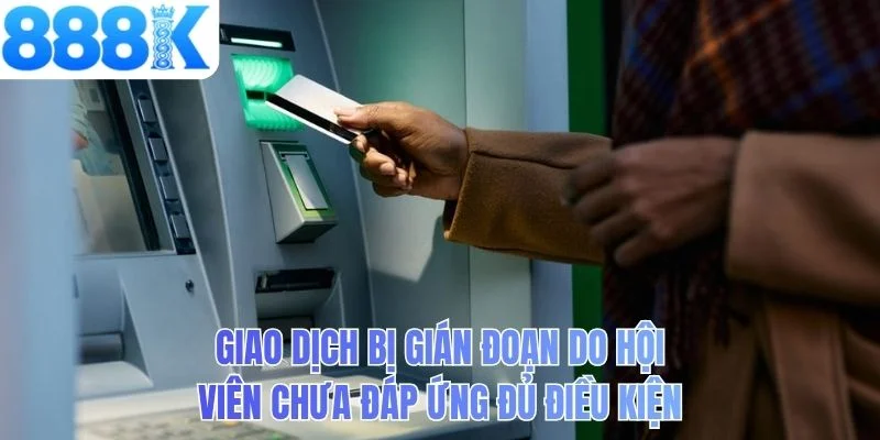 Giao dịch bị gián đoạn do hội viên chưa đáp ứng đủ điều kiện