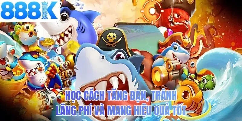 Học cách tăng đạn, tránh lãng phí và mang hiệu quả tốt