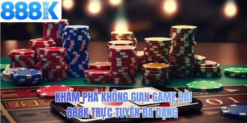 Khám phá không gian game bài 888K trực tuyến đa dạng