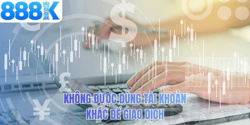 Không được dùng tài khoản khác để giao dịch