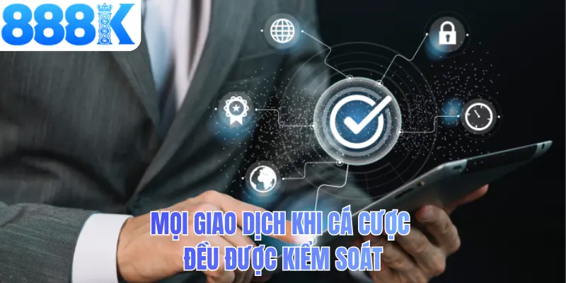 Mọi giao dịch khi cá cược đều được kiểm soát
