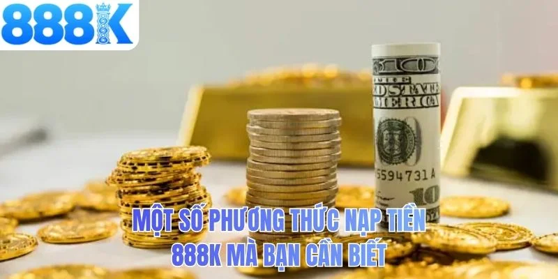 Một số phương thức nạp tiền 888K mà bạn cần biết