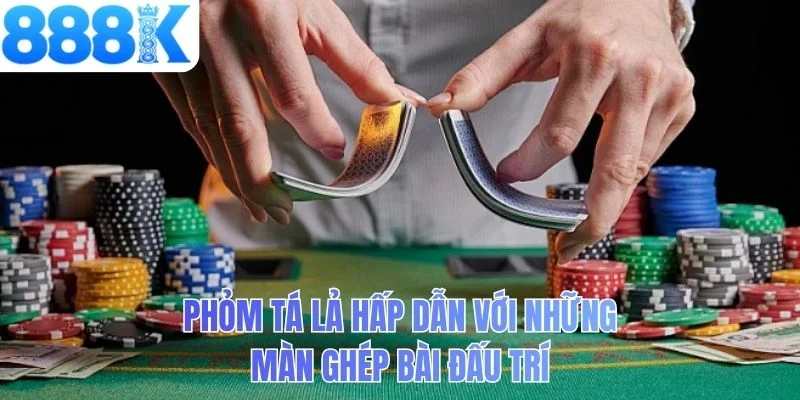 Phỏm tá lả hấp dẫn với những màn ghép bài đấu trí