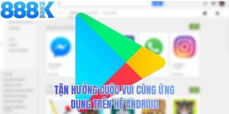 Tận hưởng cuộc vui cùng ứng dụng trên hệ Android