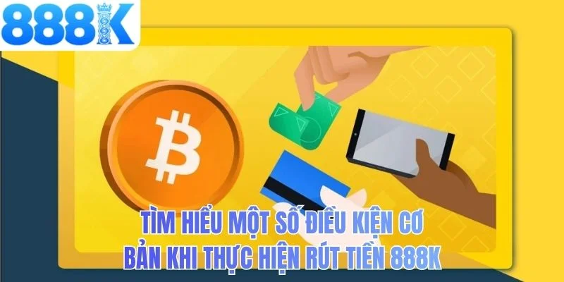 Tìm hiểu một số điều kiện cơ bản khi thực hiện rút tiền 888K