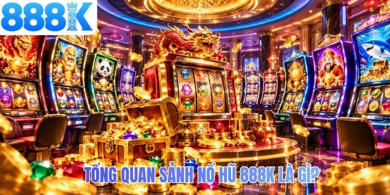 Tổng quan sảnh nổ hũ 888K là gì?